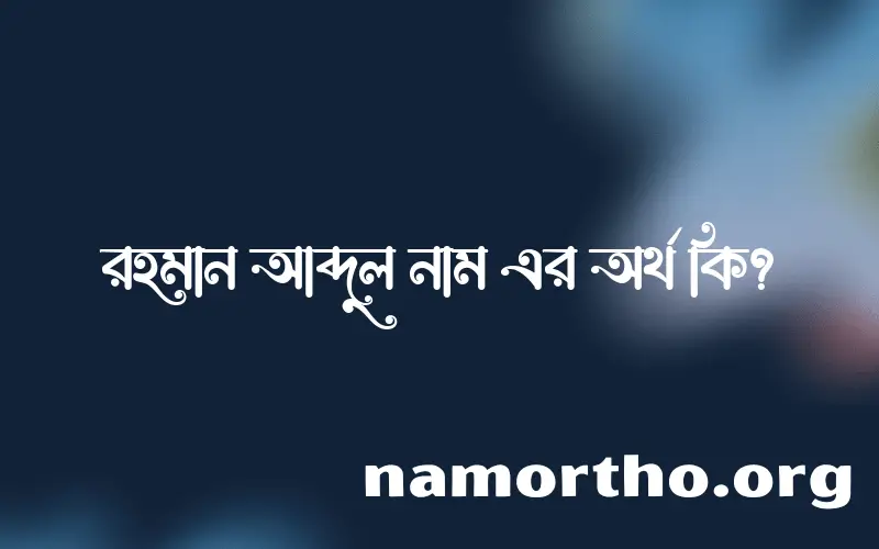 রহমান আব্দুল নামের অর্থ কি? রহমান আব্দুল নামের বাংলা, আরবি/ইসলামিক অর্থসমূহ