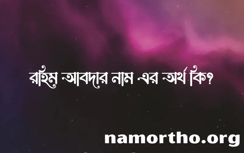 রহিম আবদার নামের অর্থ কি? রহিম আবদার নামের বাংলা, আরবি/ইসলামিক অর্থসমূহ