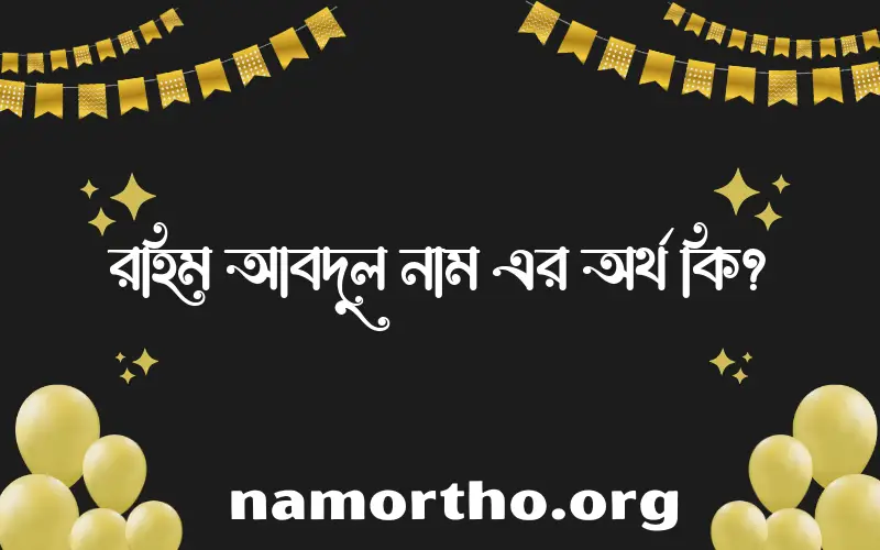 রহিম আবদুল নামের অর্থ কি, বাংলা ইসলামিক এবং আরবি অর্থ?