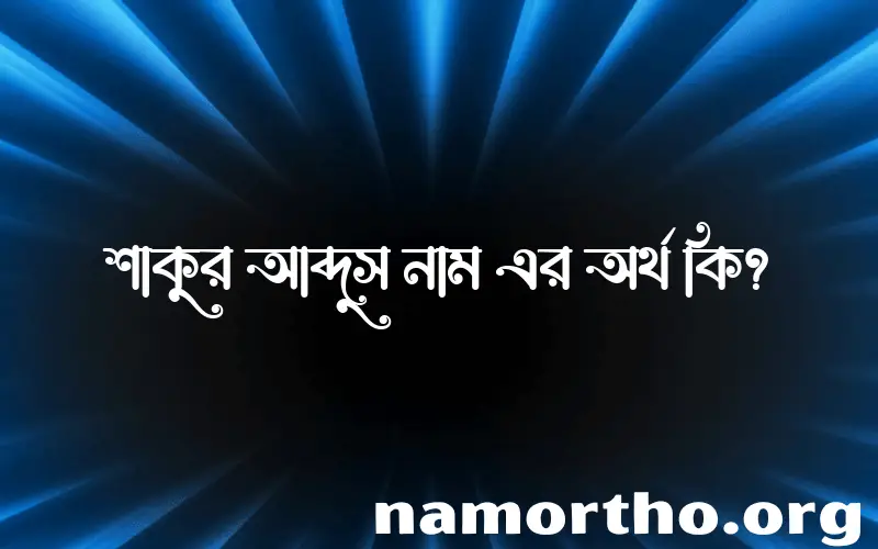 শাকুর আব্দুস নামের অর্থ কি? শাকুর আব্দুস নামের বাংলা, আরবি/ইসলামিক অর্থসমূহ