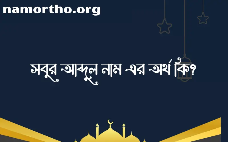 সবুর আব্দুল নামের অর্থ কি? সবুর আব্দুল নামের বাংলা, আরবি/ইসলামিক অর্থসমূহ