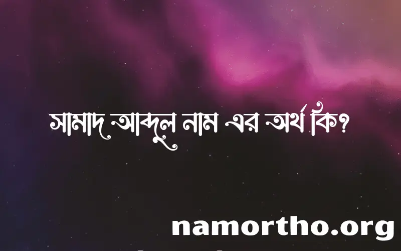 সামাদ আব্দুল নামের অর্থ কি, বাংলা ইসলামিক এবং আরবি অর্থ?