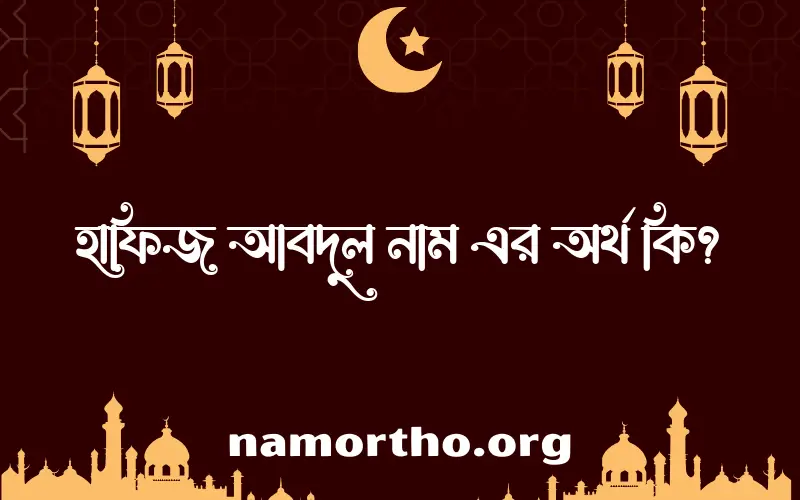 হাফিজ আবদুল নামের অর্থ কি? ইসলামিক আরবি বাংলা অর্থ