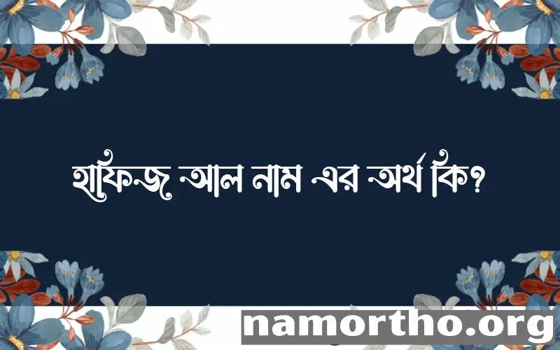 হাফিজ আল নামের অর্থ কি? ইসলামিক আরবি বাংলা অর্থ এবং নামের তাৎপর্য