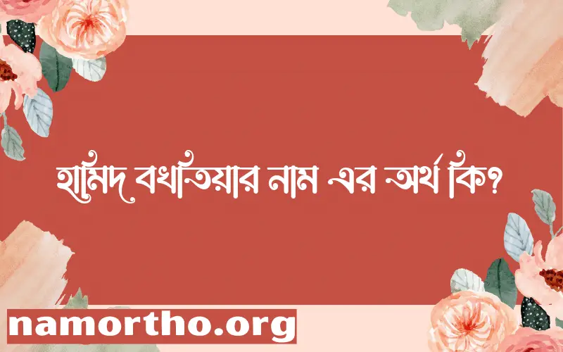 হামিদ বখতিয়ার নামের অর্থ কি? হামিদ বখতিয়ার নামের বাংলা, আরবি/ইসলামিক অর্থসমূহ