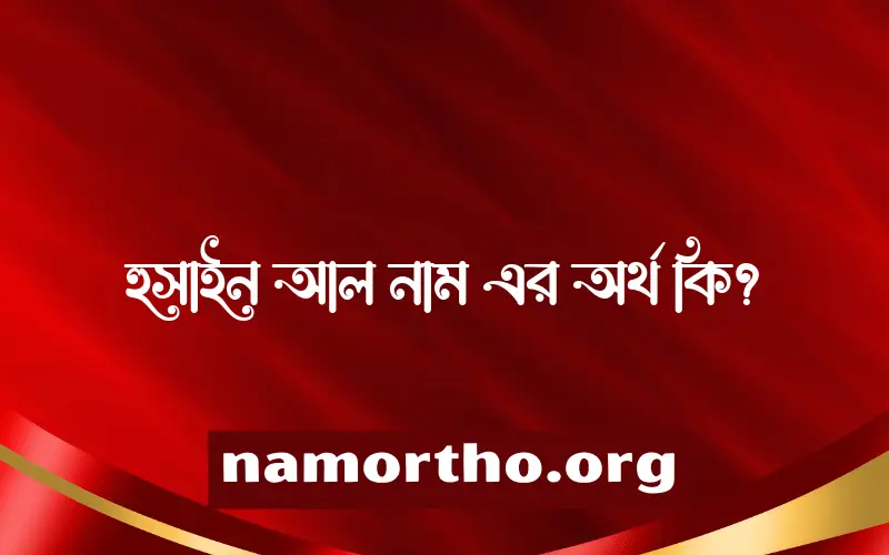 হুসাইন আল নামের অর্থ কি? ইসলামিক আরবি বাংলা অর্থ এবং নামের তাৎপর্য